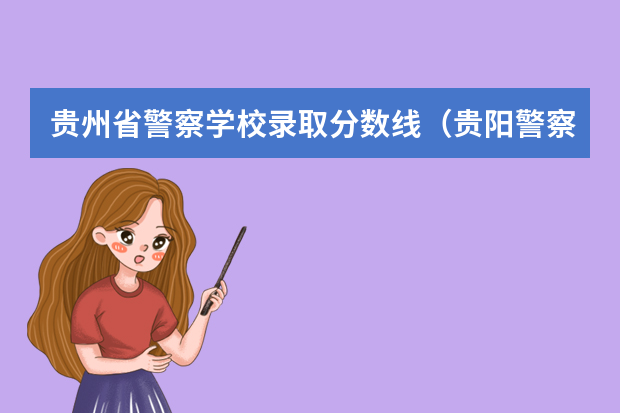 贵州省警察学校录取分数线（贵阳警察学院分数线）