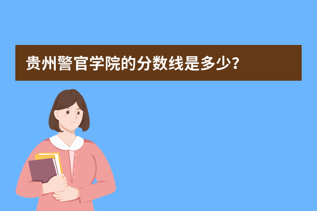 贵州警官学院的分数线是多少？