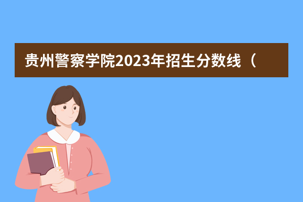贵州警察学院2023年招生分数线（贵阳警察学院分数线）
