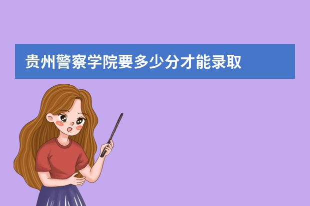 贵州警察学院要多少分才能录取
