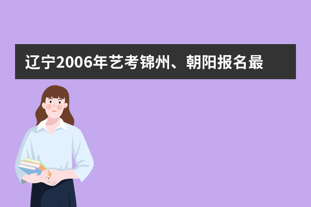 辽宁2006年艺考锦州、朝阳报名最“火”