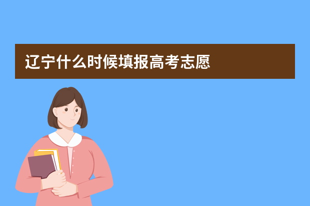 辽宁什么时候填报高考志愿