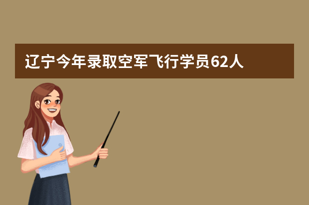 辽宁今年录取空军飞行学员62人