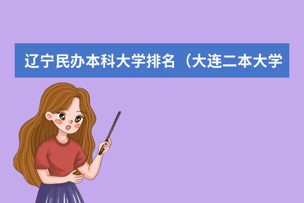 辽宁民办本科大学排名（大连二本大学排名及分数线）