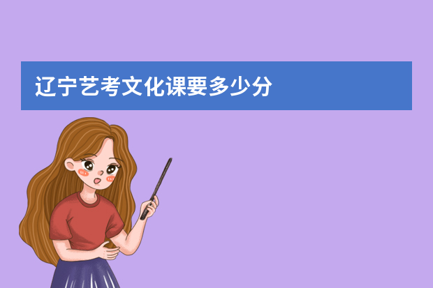 辽宁艺考文化课要多少分