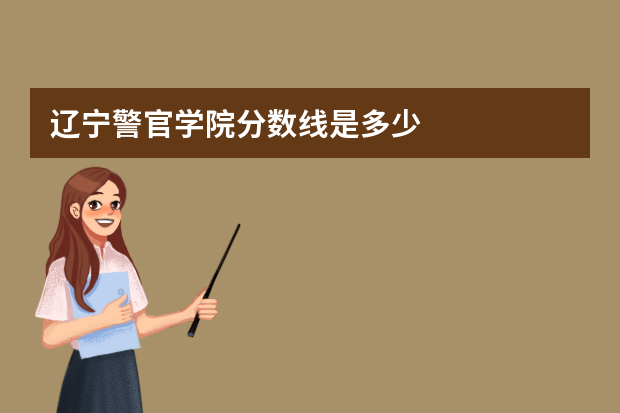 辽宁警官学院分数线是多少