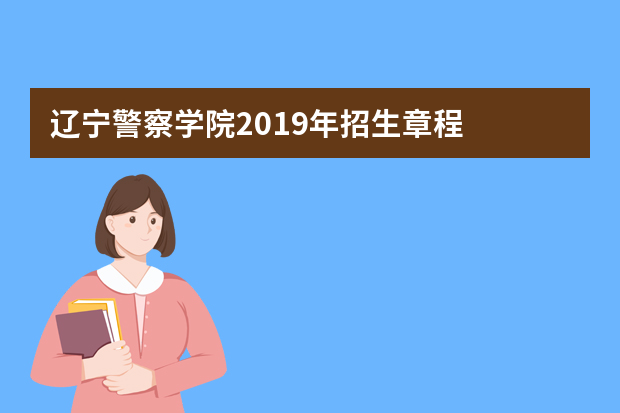 辽宁警察学院2019年招生章程