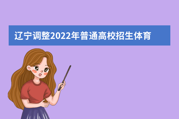 辽宁调整2022年普通高校招生体育专业考试日程安排的公告