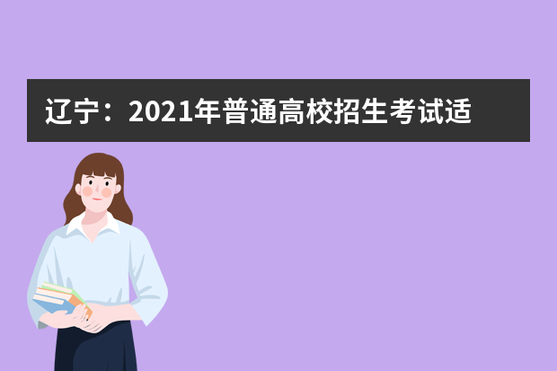 辽宁：2021年普通高校招生考试适应性测试成绩查询和模拟志愿填报开始