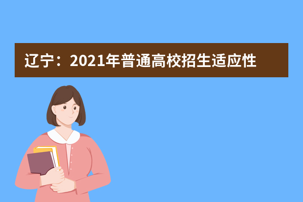 辽宁：2021年普通高校招生适应性测试模拟志愿填报问答