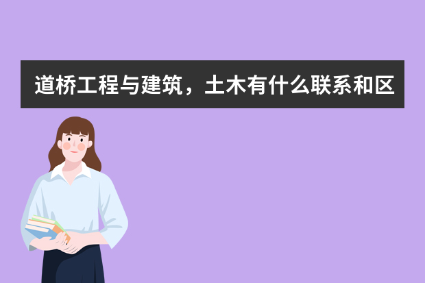 道桥工程与建筑，土木有什么联系和区别？我大概上川大的成绩，那么哪个同类大学这方面比较好呢？