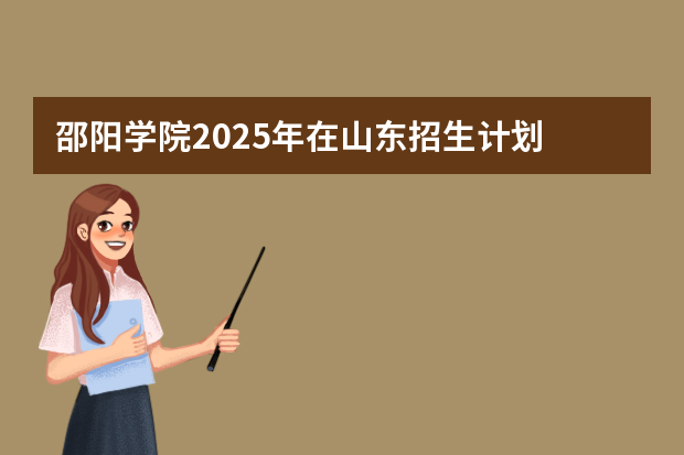 邵阳学院2025年在山东招生计划