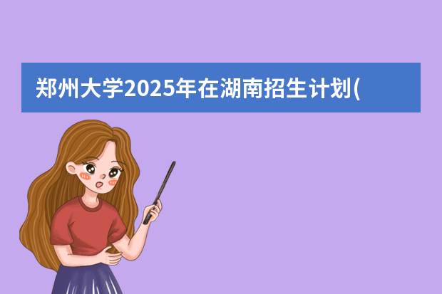 郑州大学2025年在湖南招生计划(2026参考)