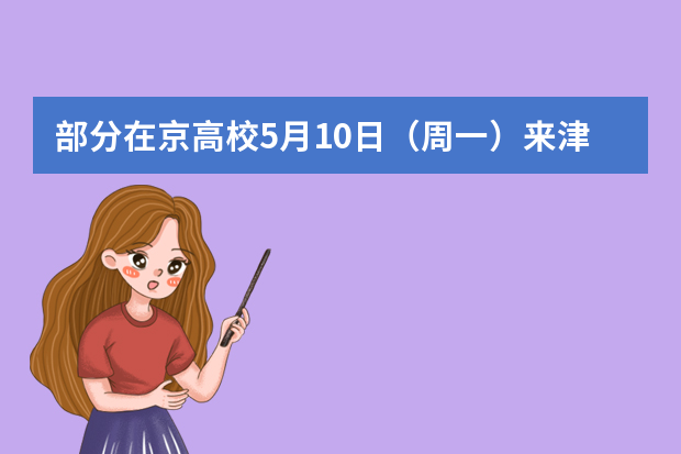 部分在京高校5月10日（周一）来津召开联合宣讲会