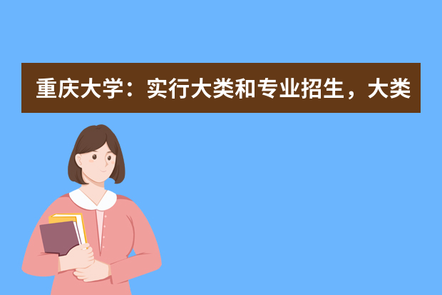 重庆大学：实行大类和专业招生，大类培养