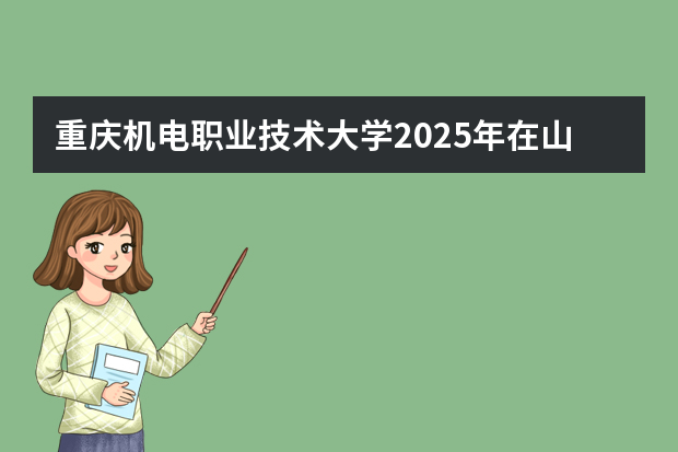 重庆机电职业技术大学2025年在山东招生计划