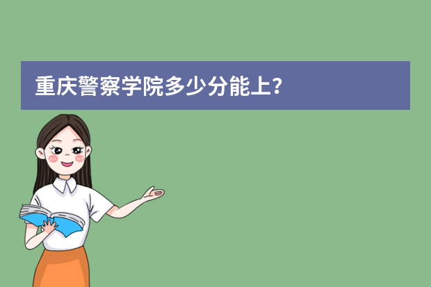 重庆警察学院多少分能上？
