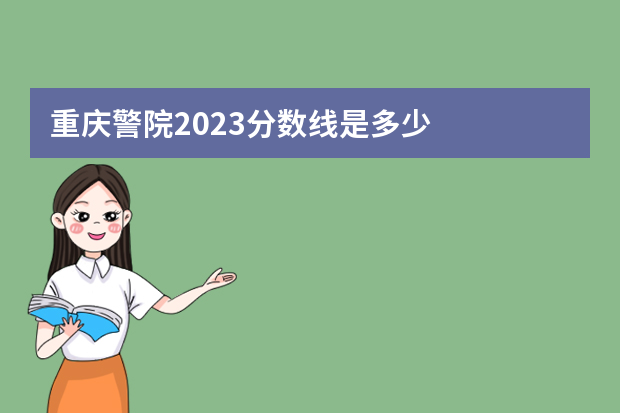 重庆警院2023分数线是多少