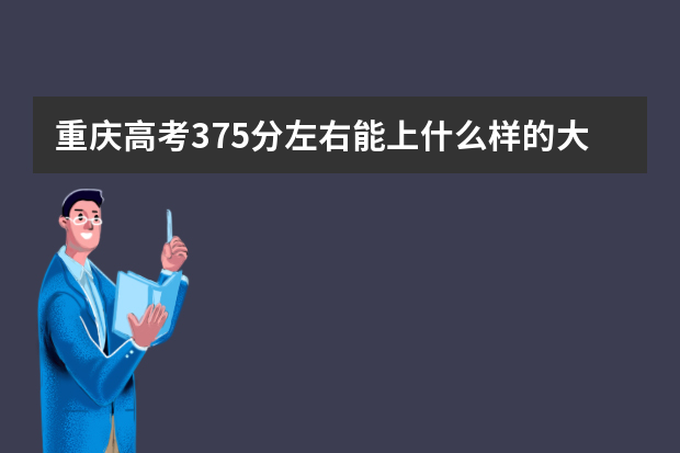 重庆高考375分左右能上什么样的大学