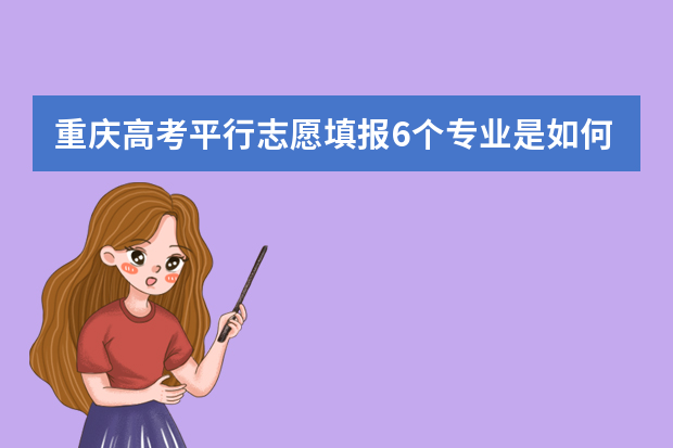 重庆高考平行志愿填报6个专业是如何录取的