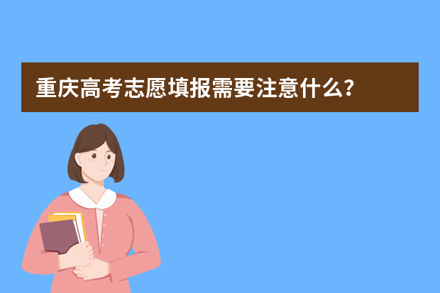 重庆高考志愿填报需要注意什么？