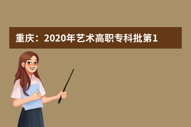 重庆：2020年艺术高职专科批第1次征集(公告10号)