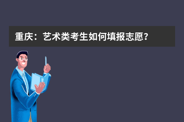 重庆：艺术类考生如何填报志愿？