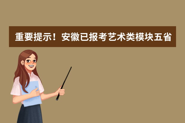 重要提示！安徽已报考艺术类模块五省统考并拟报考中国传媒大学相关艺术类专业的考生请注意