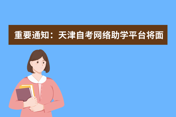 重要通知：天津自考网络助学平台将面向社会普通考生上线部分课程网络助学课件