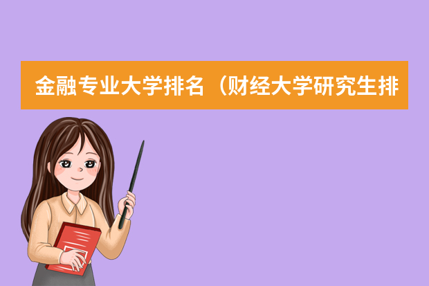 金融专业大学排名（财经大学研究生排名及分数线）