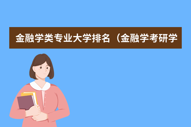 金融学类专业大学排名（金融学考研学校排名及分数线）