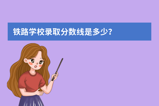 铁路学校录取分数线是多少？