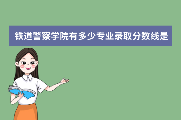 铁道警察学院有多少专业录取分数线是多少？