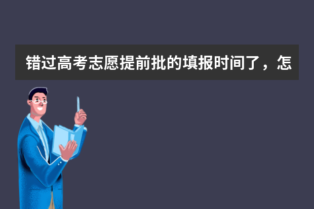 错过高考志愿提前批的填报时间了，怎么办？？？急~~~