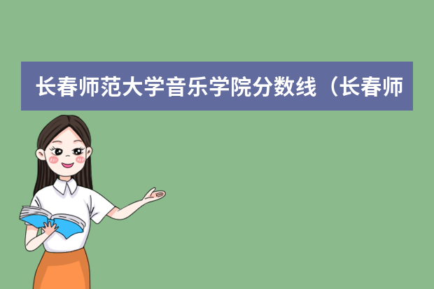 长春师范大学音乐学院分数线（长春师范高等专科学校分数线）