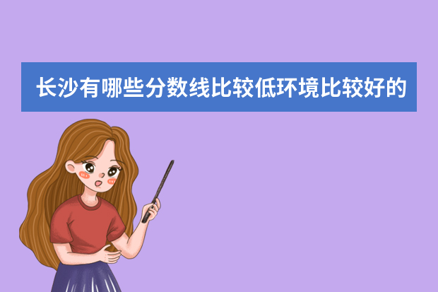 长沙有哪些分数线比较低环境比较好的一本大学？