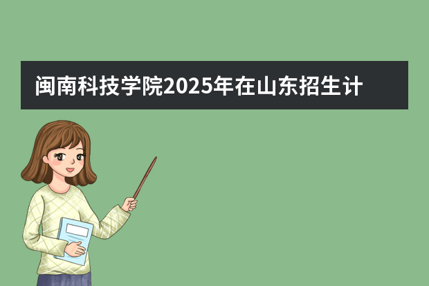 闽南科技学院2025年在山东招生计划预测