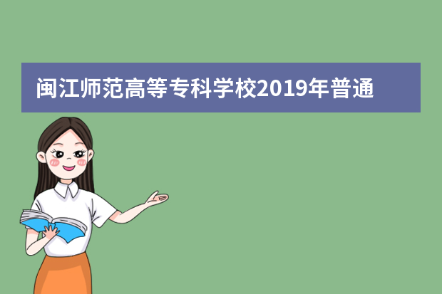 闽江师范高等专科学校2019年普通高考招生章程