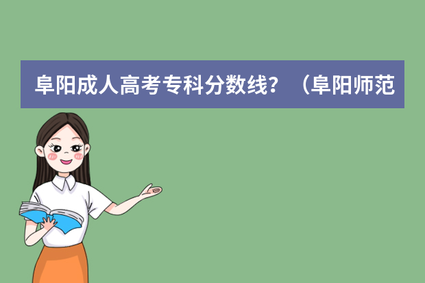 阜阳成人高考专科分数线？（阜阳师范学院成人高考录取分数线）