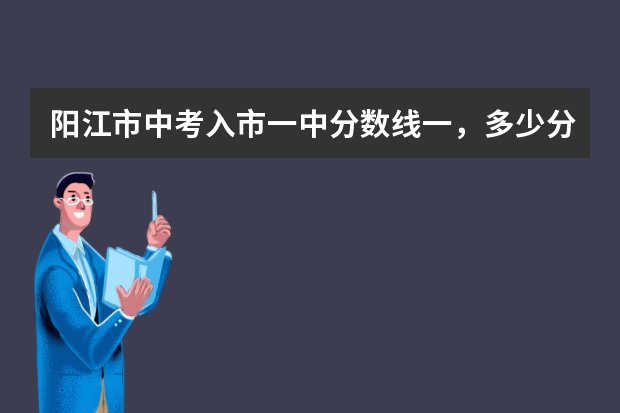 阳江市中考入市一中分数线一，多少分