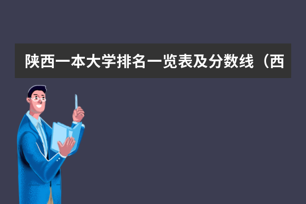 陕西一本大学排名一览表及分数线（西安一本院校排名及录取分数线）