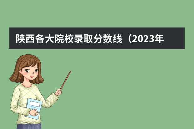 陕西各大院校录取分数线（2023年陕西最低分的公办二本大学名单）
