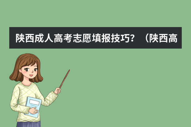 陕西成人高考志愿填报技巧？（陕西高考平行志愿录取规则）