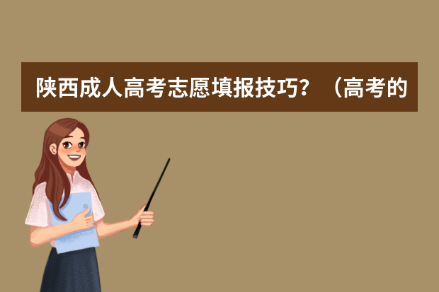 陕西成人高考志愿填报技巧？（高考的技巧）