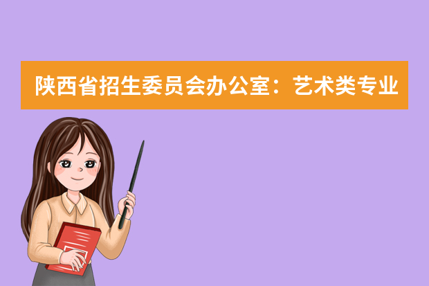 陕西省招生委员会办公室：艺术类专业课考试切勿带手机入场