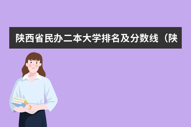陕西省民办二本大学排名及分数线（陕西一本大学排名一览表及分数线）