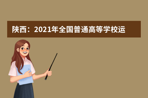 陕西：2021年全国普通高等学校运动训练、武术与民族传统体育专业招生文化考试即将举行