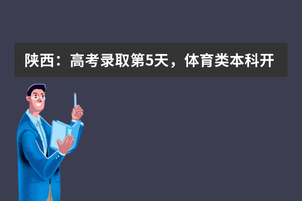 陕西：高考录取第5天，体育类本科开始征集志愿！