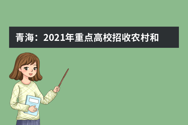 青海：2021年重点高校招收农村和贫困地区学生工作通知