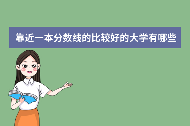 靠近一本分数线的比较好的大学有哪些？